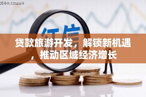 泾县贷款旅游开发，解锁新机遇，推动区域经济增长