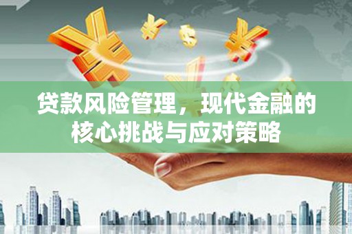 泾县贷款风险管理，现代金融的核心挑战与应对策略