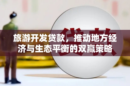 泾县旅游开发贷款，推动地方经济与生态平衡的双赢策略