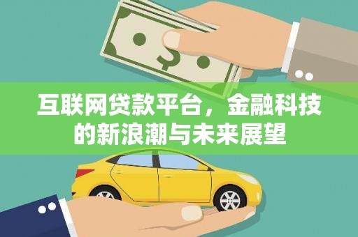 泾县互联网贷款平台，金融科技的新浪潮与未来展望