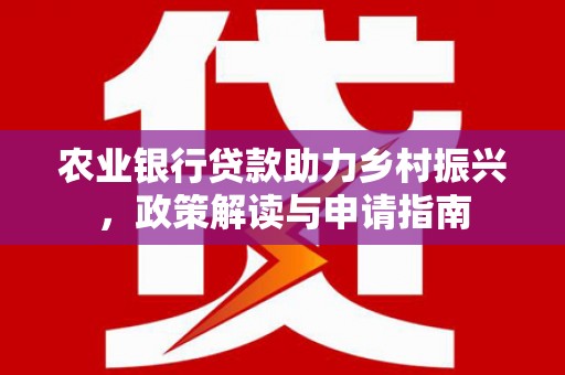泾县农业银行贷款助力乡村振兴，政策解读与申请指南