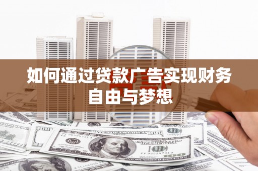 泾县如何通过贷款广告实现财务自由与梦想