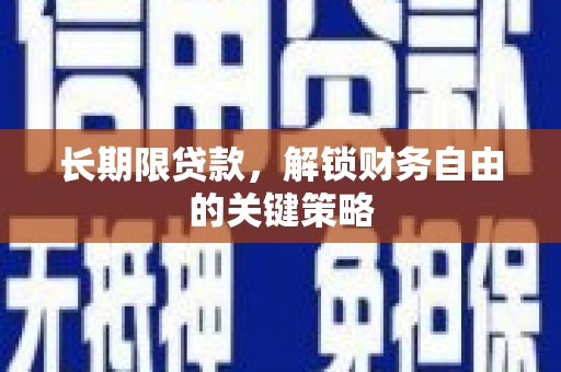 泾县长期限贷款，解锁财务自由的关键策略