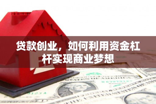 泾县贷款创业，如何利用资金杠杆实现商业梦想