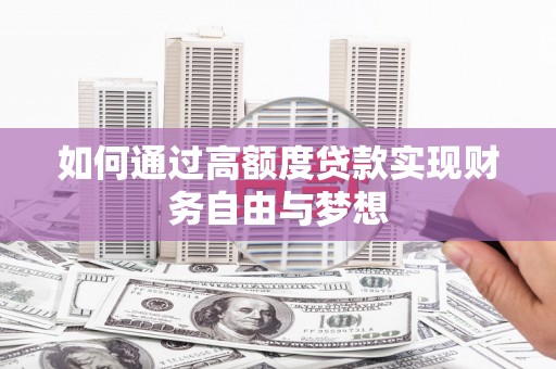 泾县如何通过高额度贷款实现财务自由与梦想