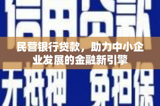 泾县民营银行贷款，助力中小企业发展的金融新引擎