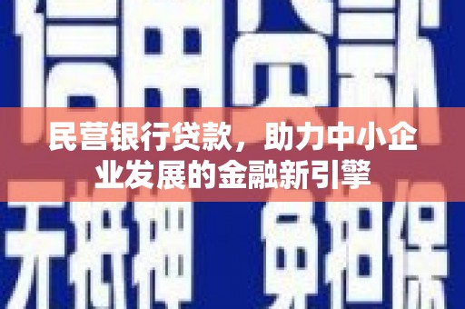 泾县民营银行贷款，助力中小企业发展的金融新引擎