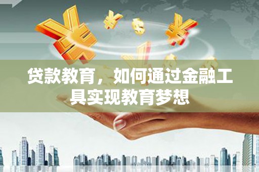 泾县贷款教育，如何通过金融工具实现教育梦想