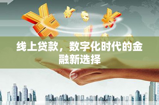 泾县线上贷款，数字化时代的金融新选择