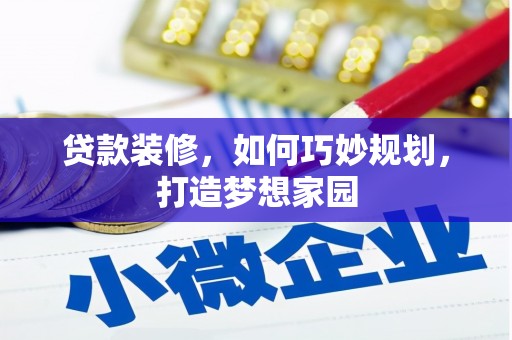 泾县贷款装修，如何巧妙规划，打造梦想家园