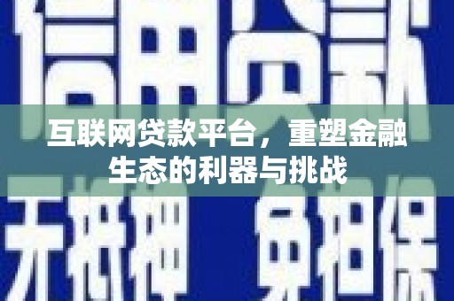 泾县互联网贷款平台，重塑金融生态的利器与挑战