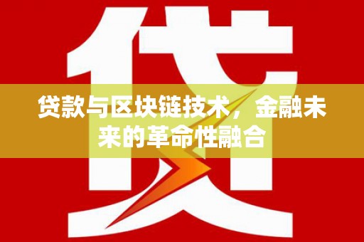 泾县贷款与区块链技术，金融未来的革命性融合