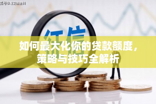 泾县如何最大化你的贷款额度，策略与技巧全解析