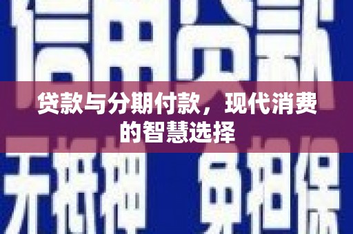 泾县贷款与分期付款，现代消费的智慧选择