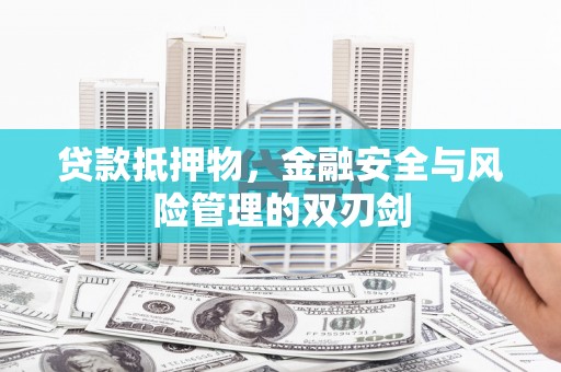泾县贷款抵押物，金融安全与风险管理的双刃剑
