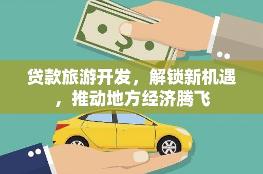 泾县贷款旅游开发，解锁新机遇，推动地方经济腾飞