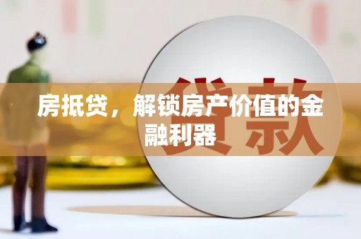 泾县房抵贷，解锁房产价值的金融利器