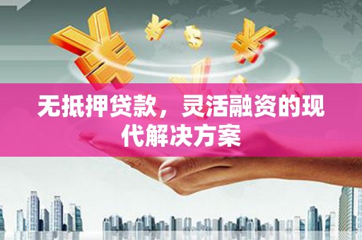 泾县无抵押贷款，灵活融资的现代解决方案