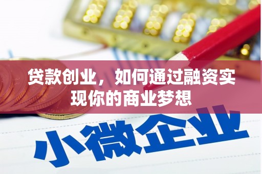 泾县贷款创业，如何通过融资实现你的商业梦想