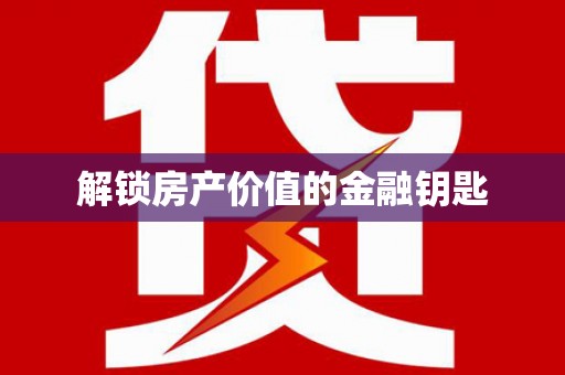 泾县解锁房产价值的金融钥匙