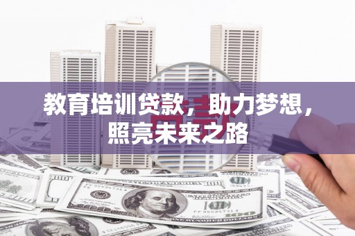 泾县教育培训贷款，助力梦想，照亮未来之路