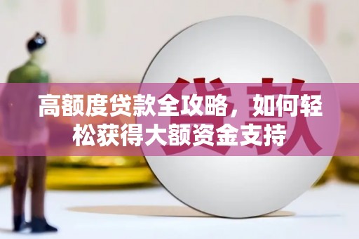 泾县高额度贷款全攻略，如何轻松获得大额资金支持