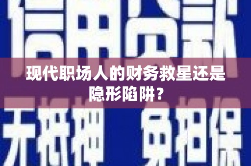 泾县现代职场人的财务救星还是隐形陷阱？