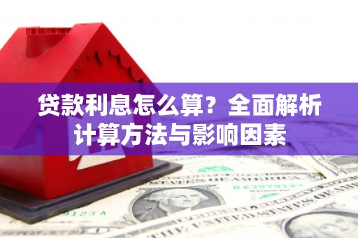 泾县贷款利息怎么算？全面解析计算方法与影响因素