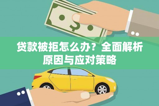 泾县贷款被拒怎么办？全面解析原因与应对策略
