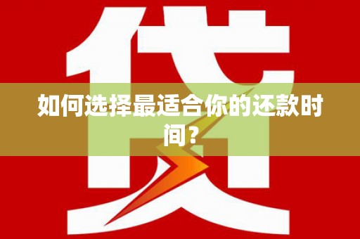 泾县如何选择最适合你的还款时间？