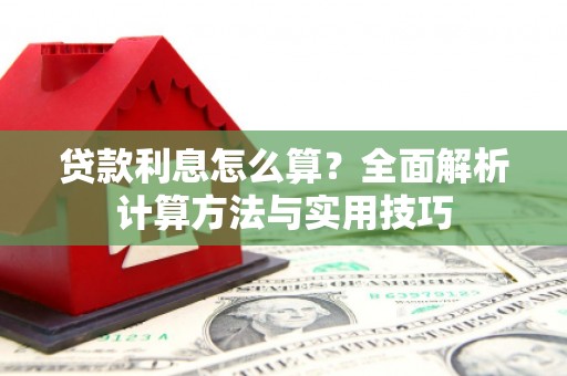 泾县贷款利息怎么算？全面解析计算方法与实用技巧