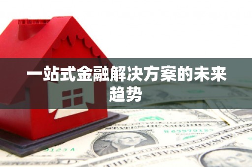 泾县一站式金融解决方案的未来趋势