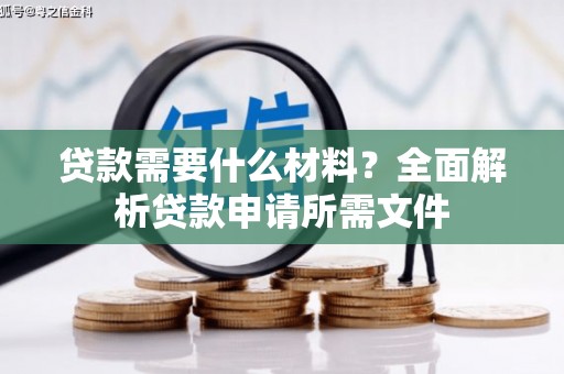 泾县贷款需要什么材料?全面解析贷款申请所需文件 泾县贷款需要什么材料?全面解析贷款申请所需文件