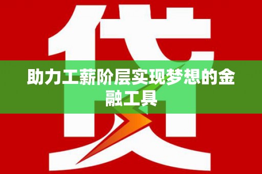 泾县助力工薪阶层实现梦想的金融工具