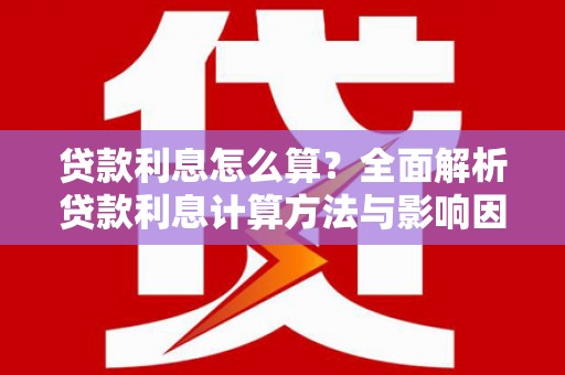 泾县贷款利息怎么算？全面解析贷款利息计算方法与影响因素