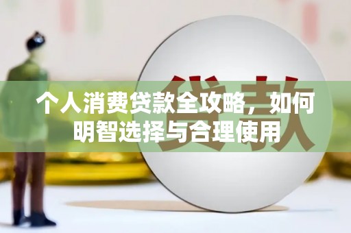 泾县个人消费贷款全攻略，如何明智选择与合理使用