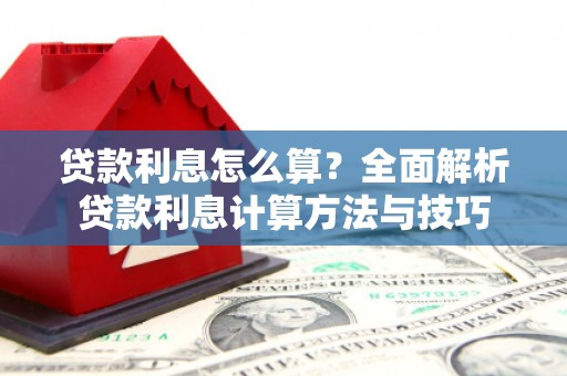 泾县贷款利息怎么算？全面解析贷款利息计算方法与技巧