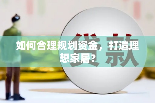 泾县如何合理规划资金，打造理想家居？