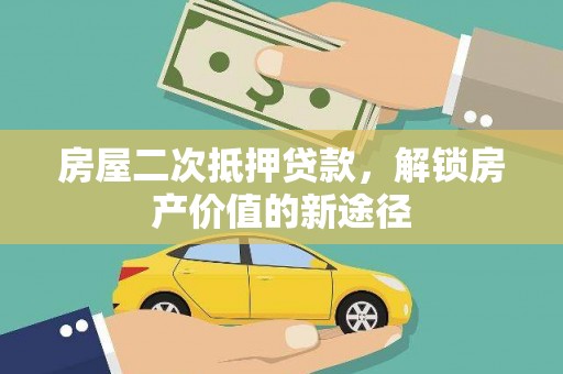 泾县房屋二次抵押贷款，解锁房产价值的新途径