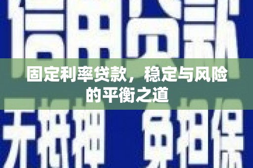 泾县固定利率贷款，稳定与风险的平衡之道