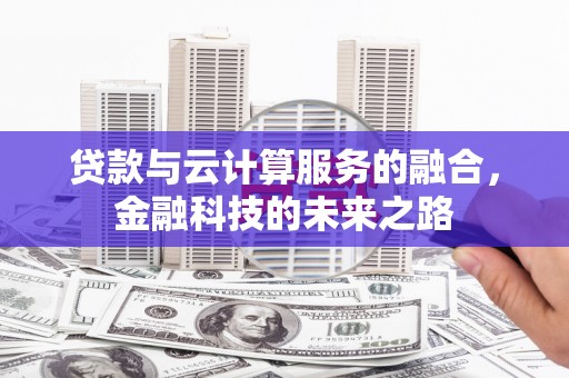 泾县贷款与云计算服务的融合，金融科技的未来之路