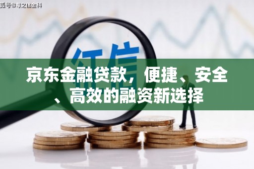 泾县京东金融贷款，便捷、安全、高效的融资新选择