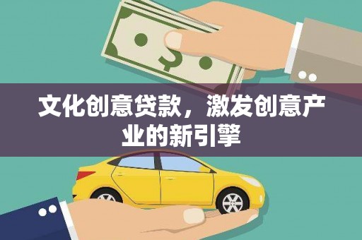 泾县文化创意贷款，激发创意产业的新引擎